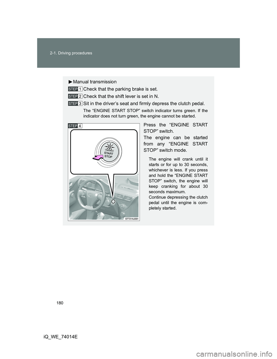 TOYOTA IQ 2012  Owners Manual 180 2-1. Driving procedures
iQ_WE_74014E
Manual transmission
Check that the parking brake is set.
Check that the shift lever is set in N.
Sit in the driver’s seat and firmly depress the clutch pedal