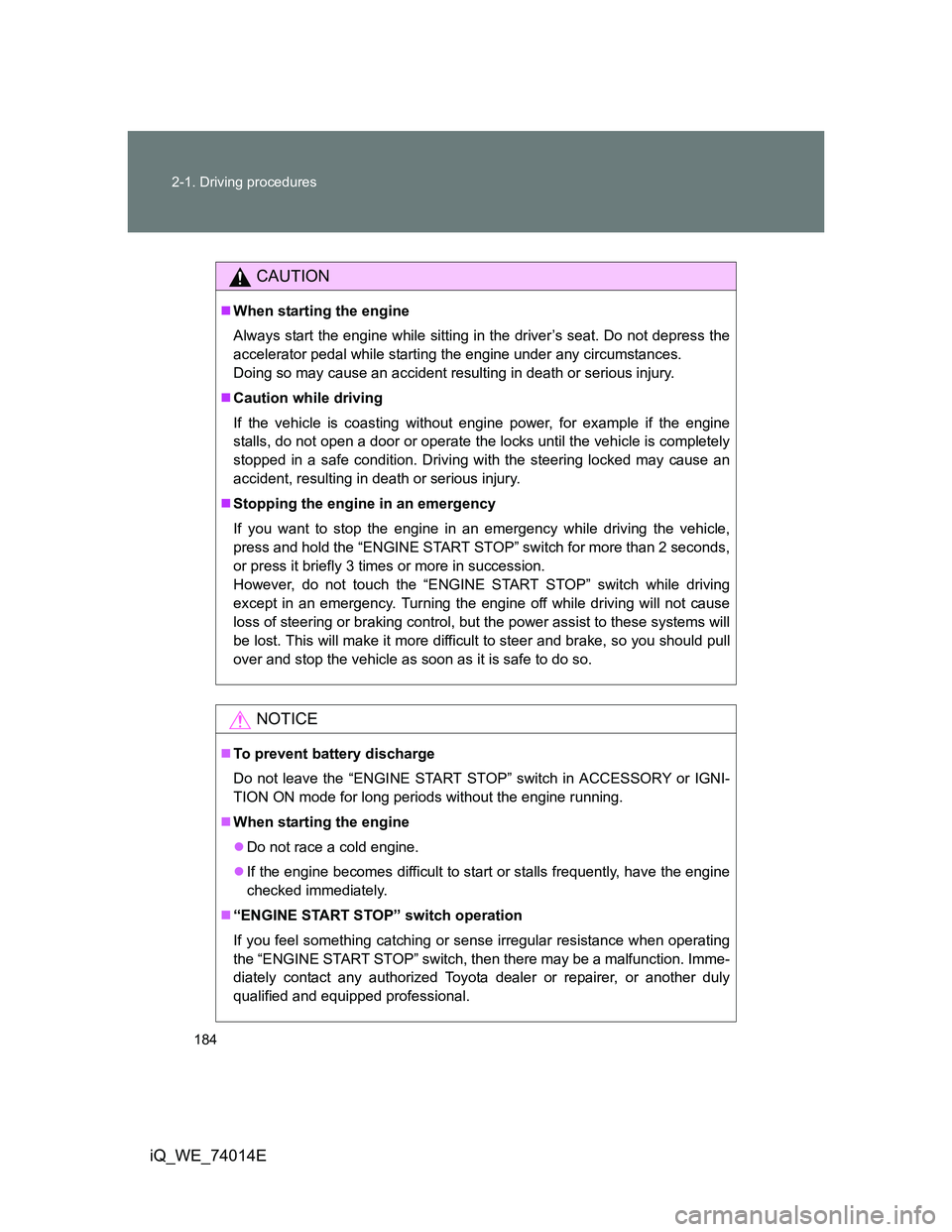 TOYOTA IQ 2012  Owners Manual 184 2-1. Driving procedures
iQ_WE_74014E
CAUTION
When starting the engine
Always start the engine while sitting in the driver’s seat. Do not depress the
accelerator pedal while starting the engin