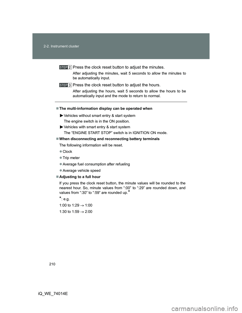 TOYOTA IQ 2012  Owners Manual 210 2-2. Instrument cluster
iQ_WE_74014EPress the clock reset button to adjust the minutes.
After adjusting the minutes, wait 5 seconds to allow the minutes to
be automatically input.
Press the clock 