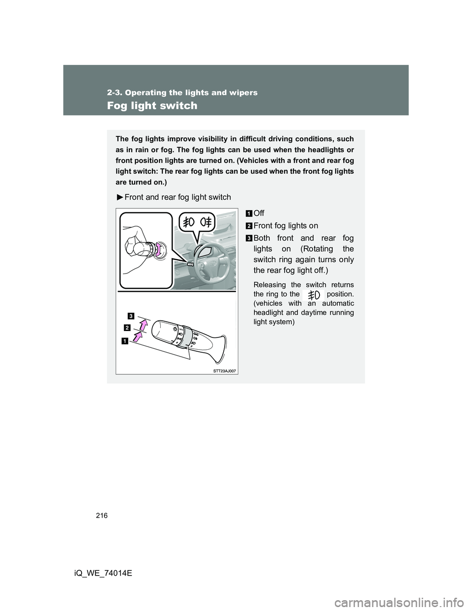 TOYOTA IQ 2012  Owners Manual 216
2-3. Operating the lights and wipers
iQ_WE_74014E
Fog light switch
The fog lights improve visibility in difficult driving conditions, such
as in rain or fog. The fog lights can be used when the he