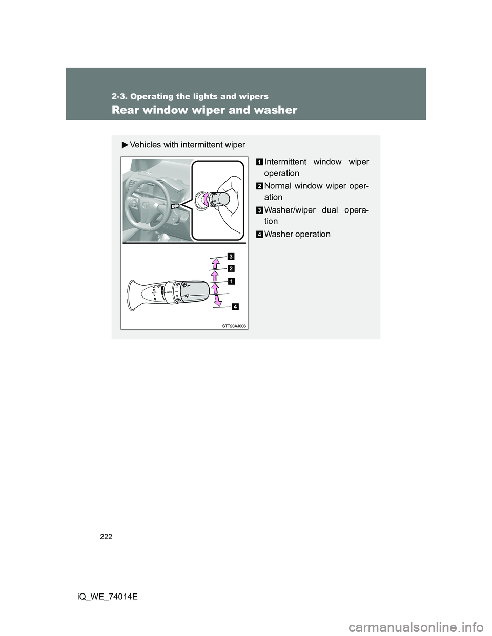 TOYOTA IQ 2012  Owners Manual 222
2-3. Operating the lights and wipers
iQ_WE_74014E
Rear window wiper and washer
Vehicles with intermittent wiper
Intermittent window wiper
operation
Normal window wiper oper-
ation
Washer/wiper dua