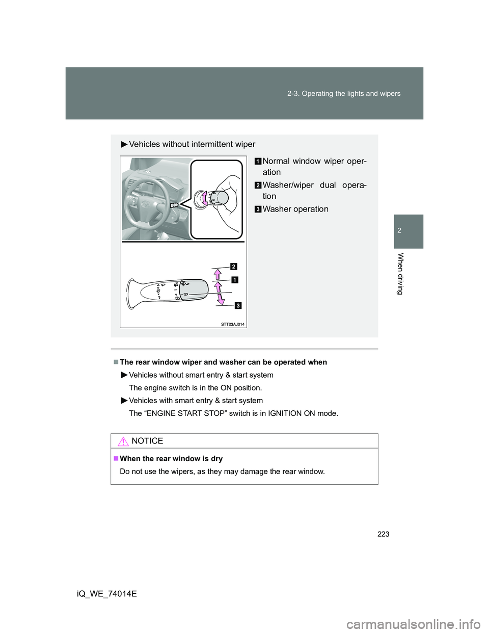 TOYOTA IQ 2012  Owners Manual 223 2-3. Operating the lights and wipers
2
When driving
iQ_WE_74014E
The rear window wiper and washer can be operated when
Vehicles without smart entry & start system
The engine switch is in the ON