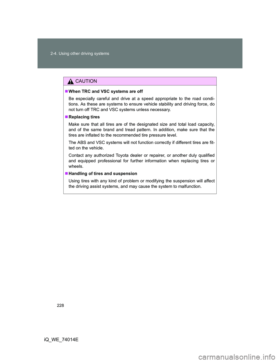 TOYOTA IQ 2012  Owners Manual 228 2-4. Using other driving systems
iQ_WE_74014E
CAUTION
When TRC and VSC systems are off
Be especially careful and drive at a speed appropriate to the road condi-
tions. As these are systems to e