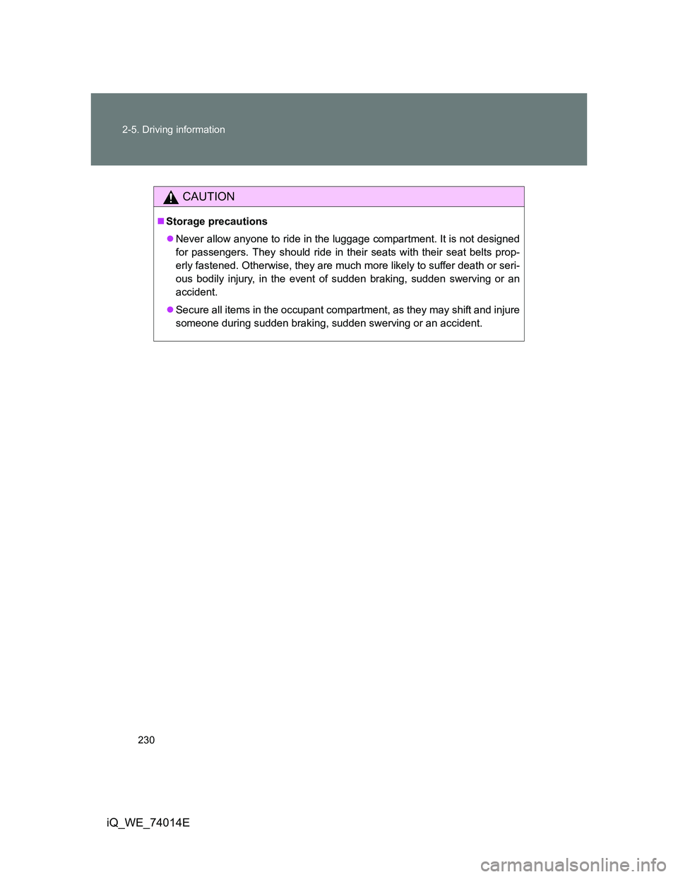 TOYOTA IQ 2012  Owners Manual 230 2-5. Driving information
iQ_WE_74014E
CAUTION
Storage precautions
Never allow anyone to ride in the luggage compartment. It is not designed
for passengers. They should ride in their seats wi