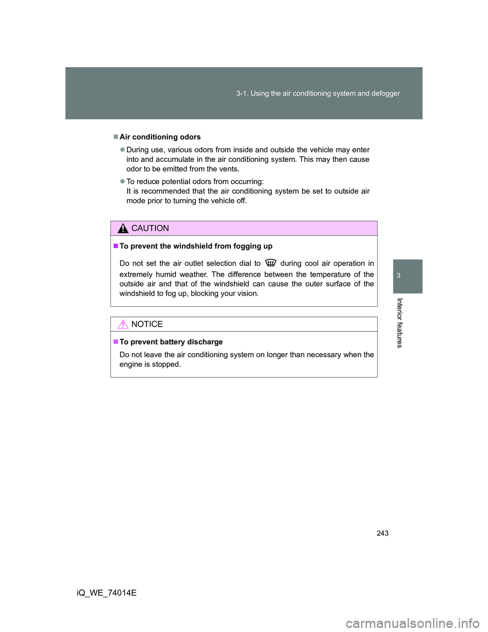 TOYOTA IQ 2012  Owners Manual 243 3-1. Using the air conditioning system and defogger
3
Interior features
iQ_WE_74014E
Air conditioning odors
During use, various odors from inside and outside the vehicle may enter
into and a