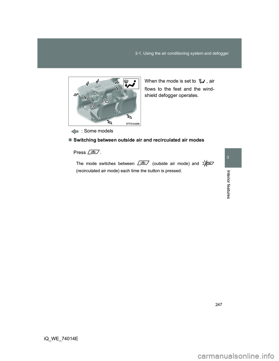 TOYOTA IQ 2012  Owners Manual 247 3-1. Using the air conditioning system and defogger
3
Interior features
iQ_WE_74014EWhen the mode is set to  , air
flows to the feet and the wind-
shield defogger operates.
: Some models
Switch