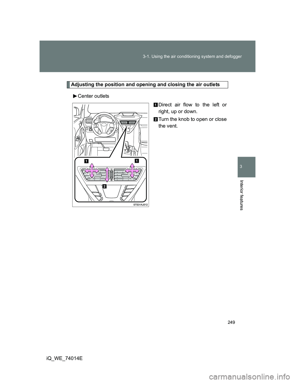 TOYOTA IQ 2012  Owners Manual 249 3-1. Using the air conditioning system and defogger
3
Interior features
iQ_WE_74014E
Adjusting the position and opening and closing the air outlets
Center outlets
Direct air flow to the left or
ri