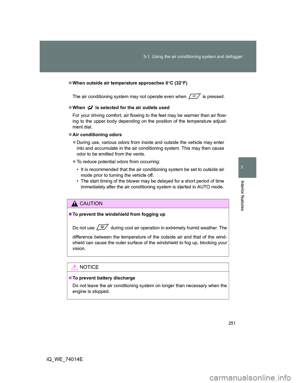 TOYOTA IQ 2012  Owners Manual 251 3-1. Using the air conditioning system and defogger
3
Interior features
iQ_WE_74014E
When outside air temperature approaches 0C (32F)
The air conditioning system may not operate even when