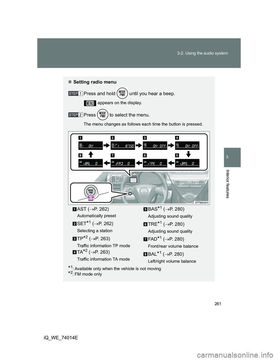 TOYOTA IQ 2012  Owners Manual 261 3-2. Using the audio system
3
Interior features
iQ_WE_74014E
Setting radio menu
Press and hold   until you hear a beep.
 appears on the display.
Press   to select the menu.
The menu changes as 