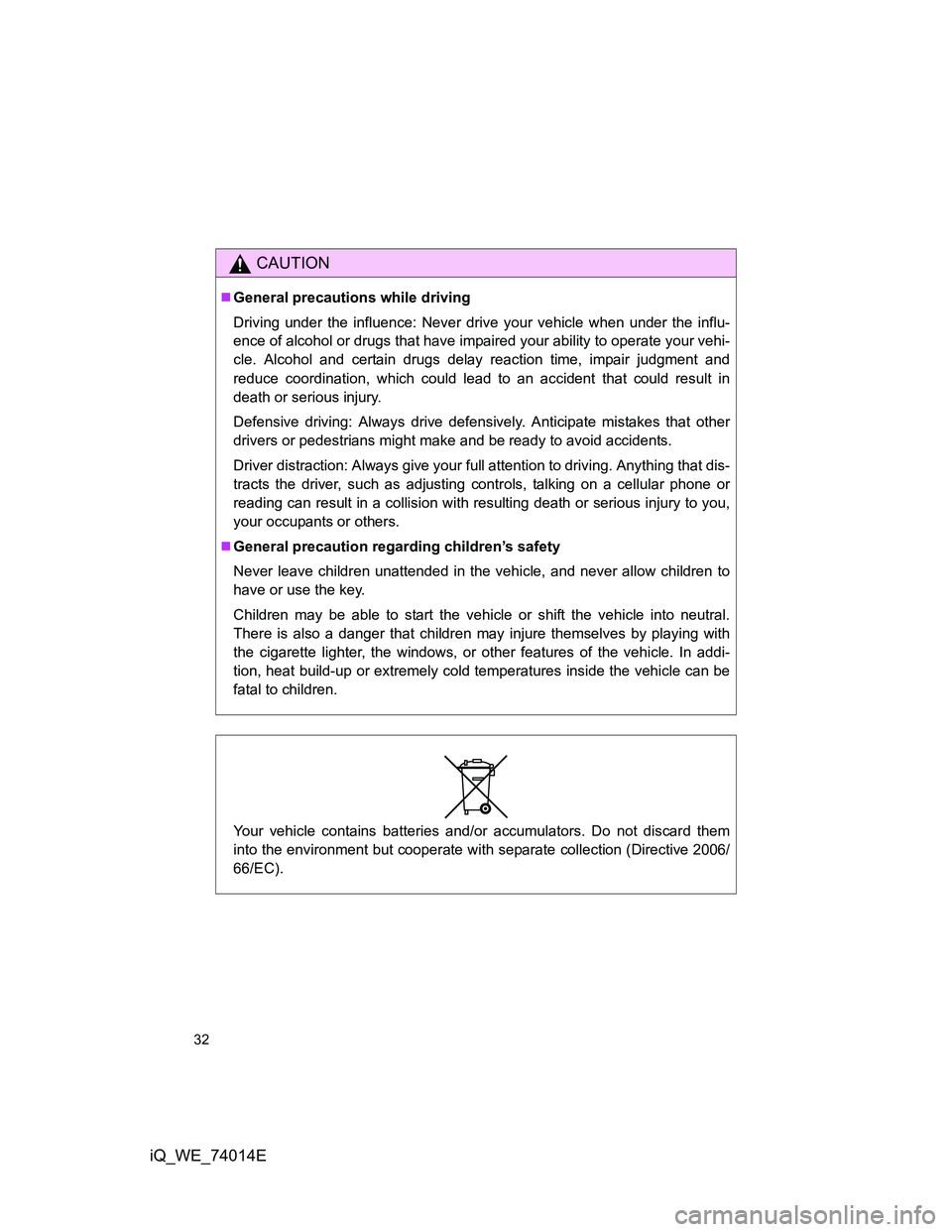 TOYOTA IQ 2012  Owners Manual 32
iQ_WE_74014E
CAUTION
General precautions while driving
Driving under the influence: Never drive your vehicle when under the influ-
ence of alcohol or drugs that have impaired your ability to ope