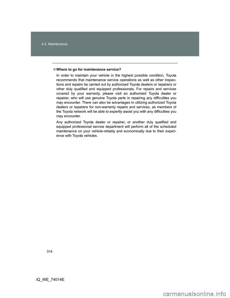 TOYOTA IQ 2012 Owners Manual 314 4-2. Maintenance
iQ_WE_74014E
Where to go for maintenance service?
In order to maintain your vehicle in the highest possible condition, Toyota
recommends that maintenance service operations as TOYOTA IQ 2012 Owners Manual 314 4-2. Maintenance
iQ_WE_74014E
Where to go for maintenance service?
In order to maintain your vehicle in the highest possible condition, Toyota
recommends that maintenance service operations as