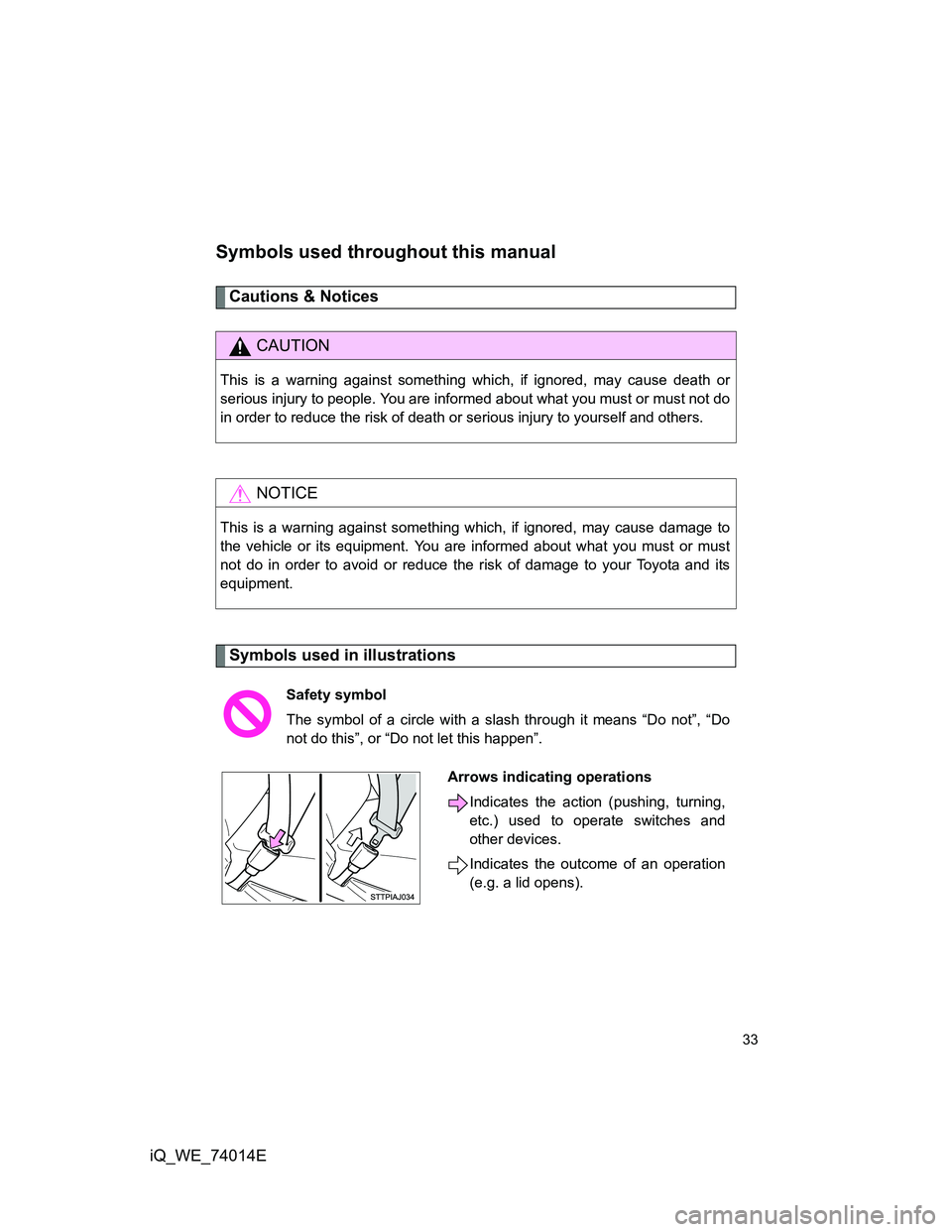 TOYOTA IQ 2012  Owners Manual 33
iQ_WE_74014E
Symbols used throughout this manual
Cautions & Notices 
Symbols used in illustrations
CAUTION
This is a warning against something which, if ignored, may cause death or
serious injury t