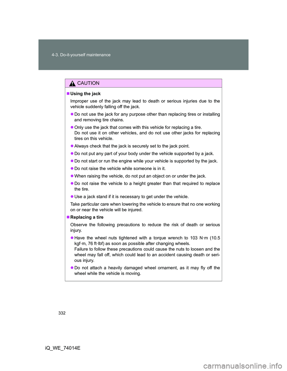 TOYOTA IQ 2012 Owners Manual 332 4-3. Do-it-yourself maintenance
iQ_WE_74014E
CAUTION
Using the jack
Improper use of the jack may lead to death or serious injuries due to the
vehicle suddenly falling off the jack.
Do not us TOYOTA IQ 2012 Owners Manual 332 4-3. Do-it-yourself maintenance
iQ_WE_74014E
CAUTION
Using the jack
Improper use of the jack may lead to death or serious injuries due to the
vehicle suddenly falling off the jack.
Do not us