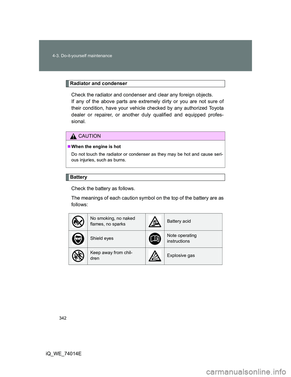 TOYOTA IQ 2012  Owners Manual 342 4-3. Do-it-yourself maintenance
iQ_WE_74014E
Radiator and condenser
Check the radiator and condenser and clear any foreign objects. 
If any of the above parts are extremely dirty or you are not su