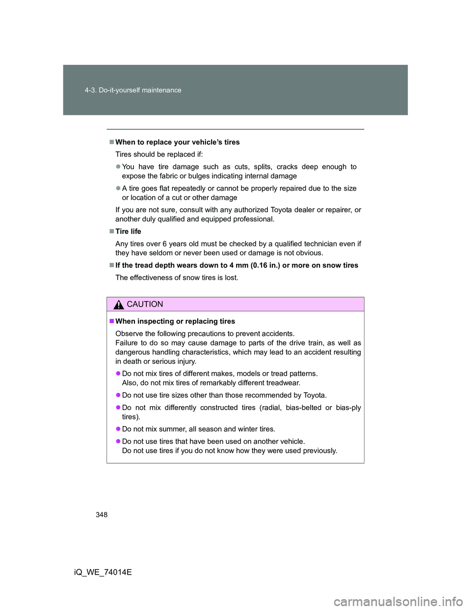 TOYOTA IQ 2012 Owners Manual 348 4-3. Do-it-yourself maintenance
iQ_WE_74014E
When to replace your vehicle’s tires
Tires should be replaced if:
You have tire damage such as cuts, splits, cracks deep enough to
expose the f TOYOTA IQ 2012 Owners Manual 348 4-3. Do-it-yourself maintenance
iQ_WE_74014E
When to replace your vehicle’s tires
Tires should be replaced if:
You have tire damage such as cuts, splits, cracks deep enough to
expose the f