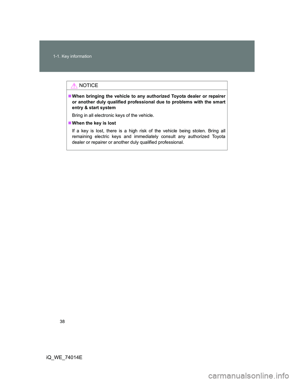 TOYOTA IQ 2012  Owners Manual 38 1-1. Key information
iQ_WE_74014E
NOTICE
When bringing the vehicle to any authorized Toyota dealer or repairer
or another duly qualified professional due to problems with the smart
entry & start