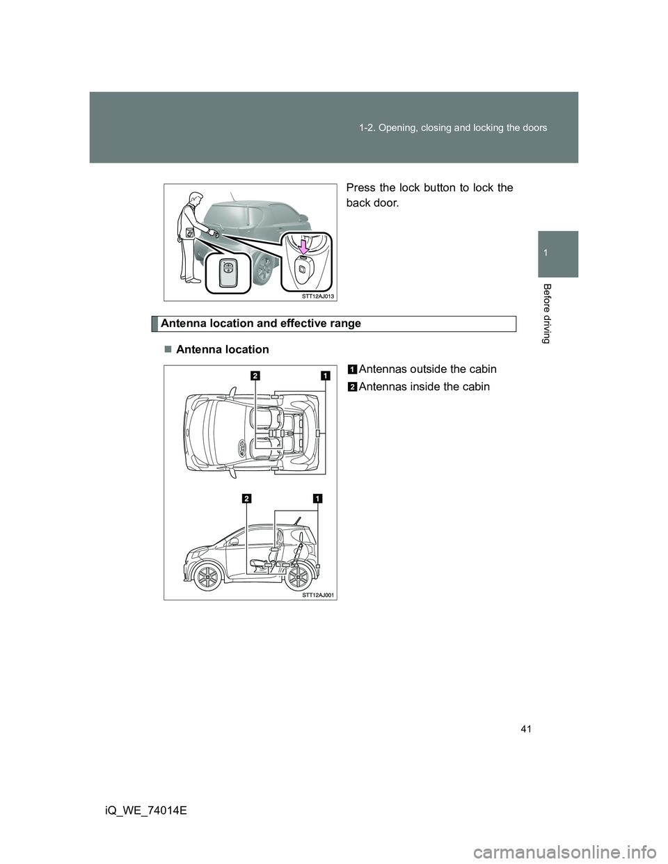 TOYOTA IQ 2012  Owners Manual 41 1-2. Opening, closing and locking the doors
1
Before driving
iQ_WE_74014EPress the lock button to lock the
back door.
Antenna location and effective range
Antenna location
Antennas outside the c