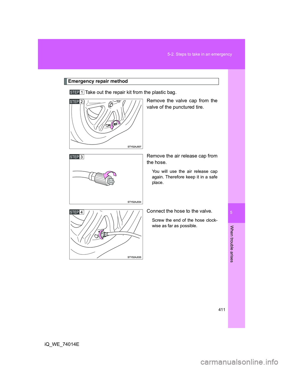 TOYOTA IQ 2012  Owners Manual 5
411 5-2. Steps to take in an emergency
When trouble arises
iQ_WE_74014E
Emergency repair method
Take out the repair kit from the plastic bag. 
Remove the valve cap from the
valve of the punctured ti