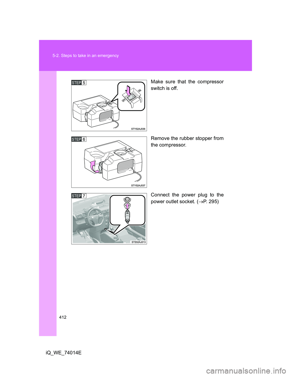 TOYOTA IQ 2012  Owners Manual 412 5-2. Steps to take in an emergency
iQ_WE_74014EMake sure that the compressor
switch is off.
Remove the rubber stopper from
the compressor.
Connect the power plug to the
power outlet socket. (P.