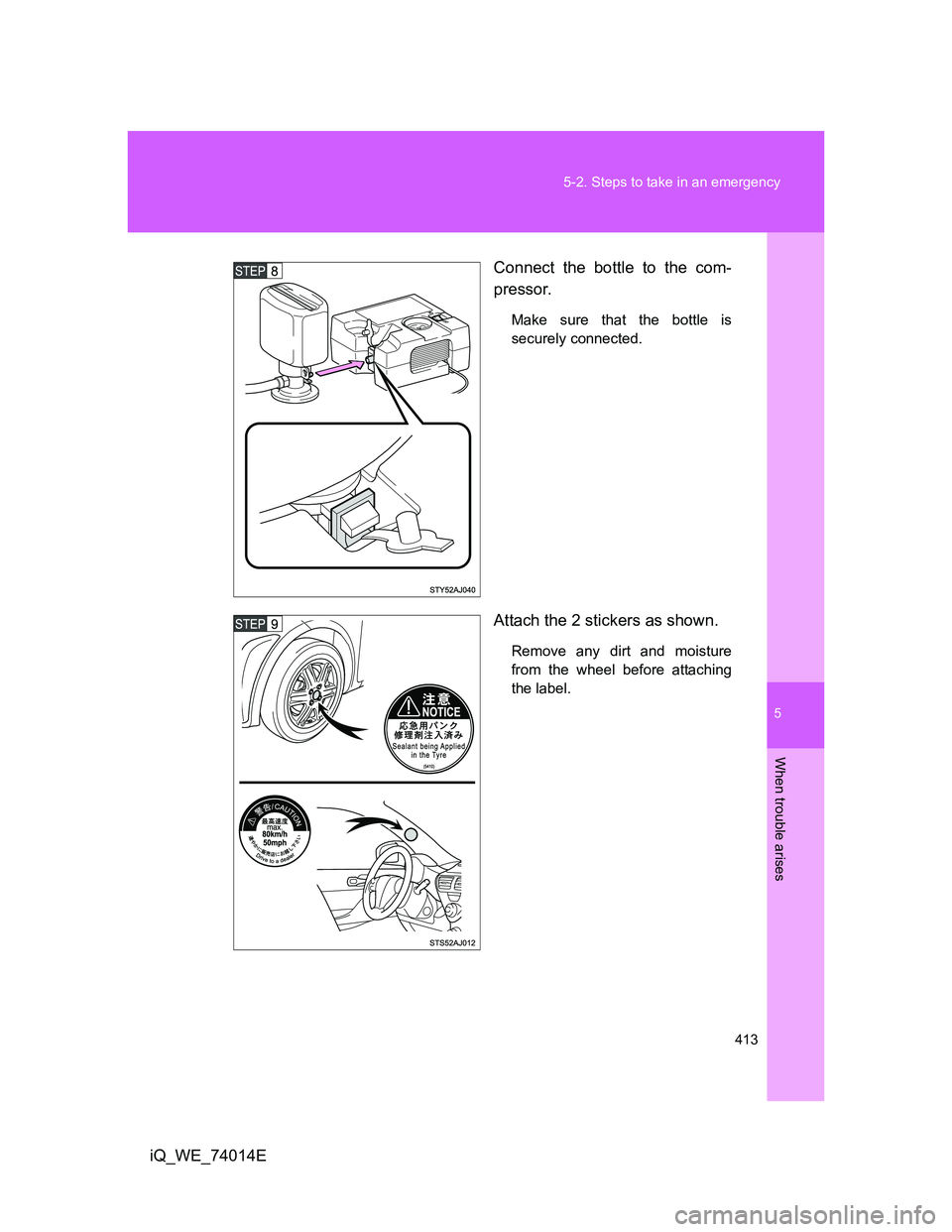 TOYOTA IQ 2012  Owners Manual 5
413 5-2. Steps to take in an emergency
When trouble arises
iQ_WE_74014EConnect the bottle to the com-
pressor.
Make sure that the bottle is
securely connected.
Attach the 2 stickers as shown.
Remove