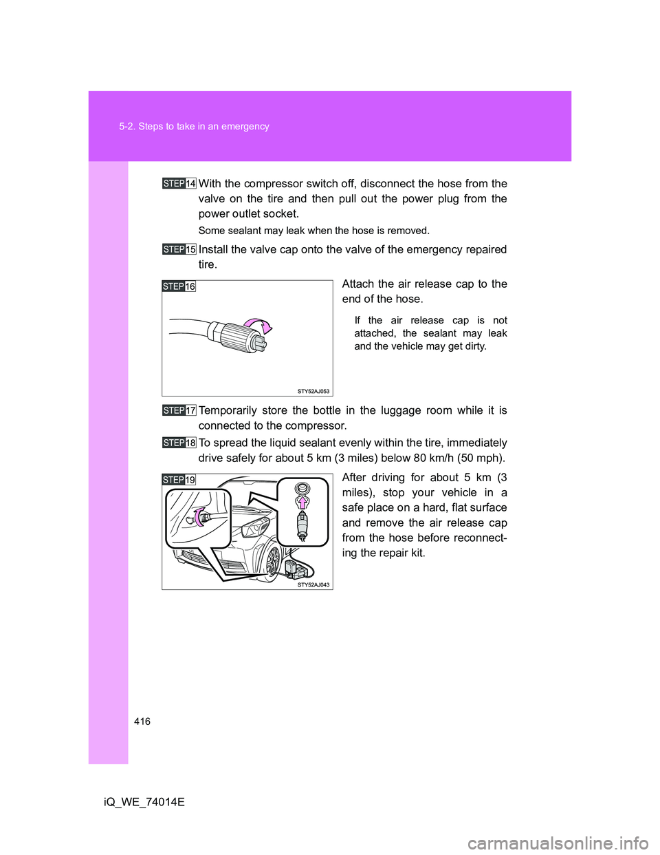 TOYOTA IQ 2012  Owners Manual 416 5-2. Steps to take in an emergency
iQ_WE_74014EWith the compressor switch off, disconnect the hose from the
valve on the tire and then pull out the power plug from the
power outlet socket.
Some se