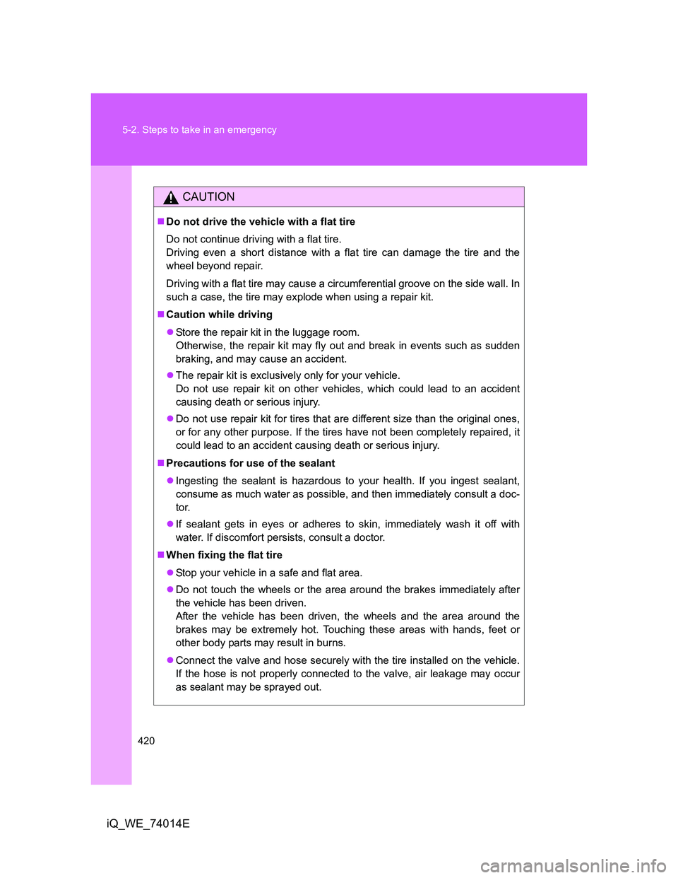 TOYOTA IQ 2012  Owners Manual 420 5-2. Steps to take in an emergency
iQ_WE_74014E
CAUTION
Do not drive the vehicle with a flat tire
Do not continue driving with a flat tire.
Driving even a short distance with a flat tire can da