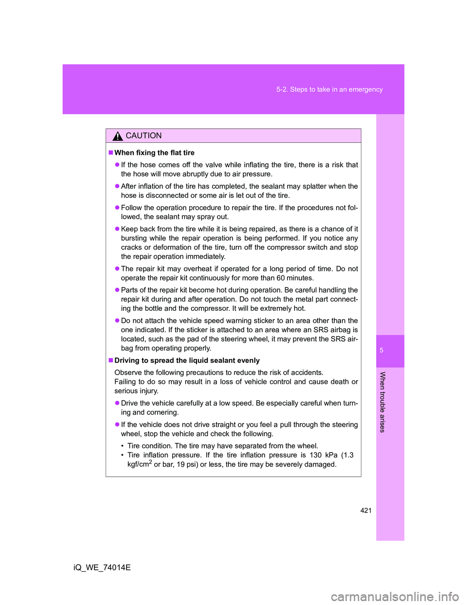 TOYOTA IQ 2012  Owners Manual 5
421 5-2. Steps to take in an emergency
When trouble arises
iQ_WE_74014E
CAUTION
When fixing the flat tire
If the hose comes off the valve while inflating the tire, there is a risk that
the hos