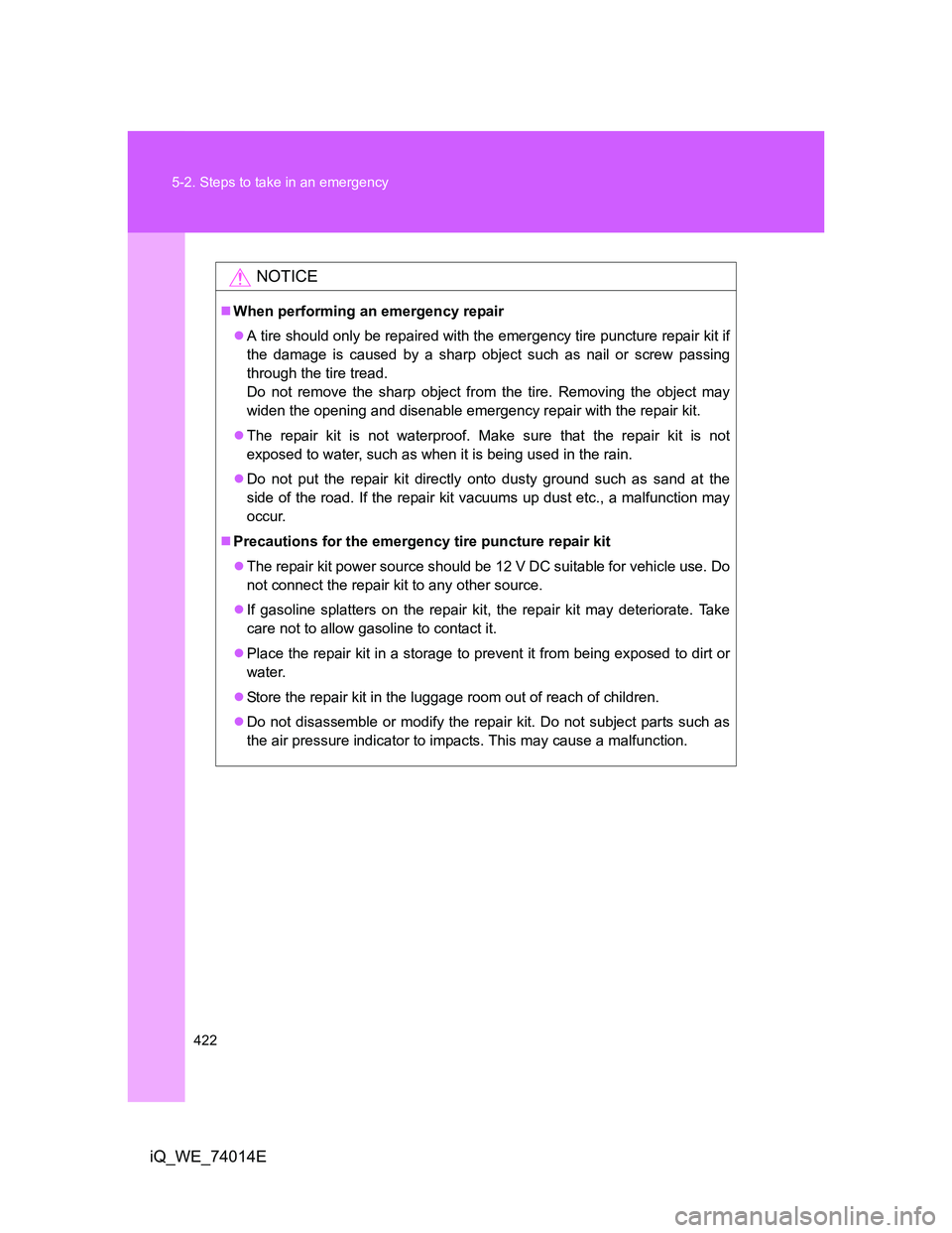 TOYOTA IQ 2012 Owners Manual 422 5-2. Steps to take in an emergency
iQ_WE_74014E
NOTICE
When performing an emergency repair
A tire should only be repaired with the emergency tire puncture repair kit if
the damage is caused TOYOTA IQ 2012 Owners Manual 422 5-2. Steps to take in an emergency
iQ_WE_74014E
NOTICE
When performing an emergency repair
A tire should only be repaired with the emergency tire puncture repair kit if
the damage is caused