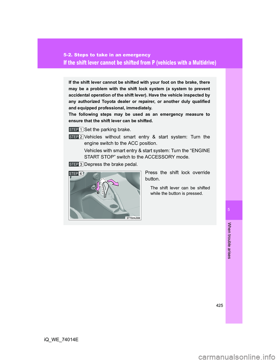 TOYOTA IQ 2012  Owners Manual 5
425
5-2. Steps to take in an emergency
When trouble arises
iQ_WE_74014E
If the shift lever cannot be shifted from P (vehicles with a Multidrive)
If the shift lever cannot be shifted with your foot o