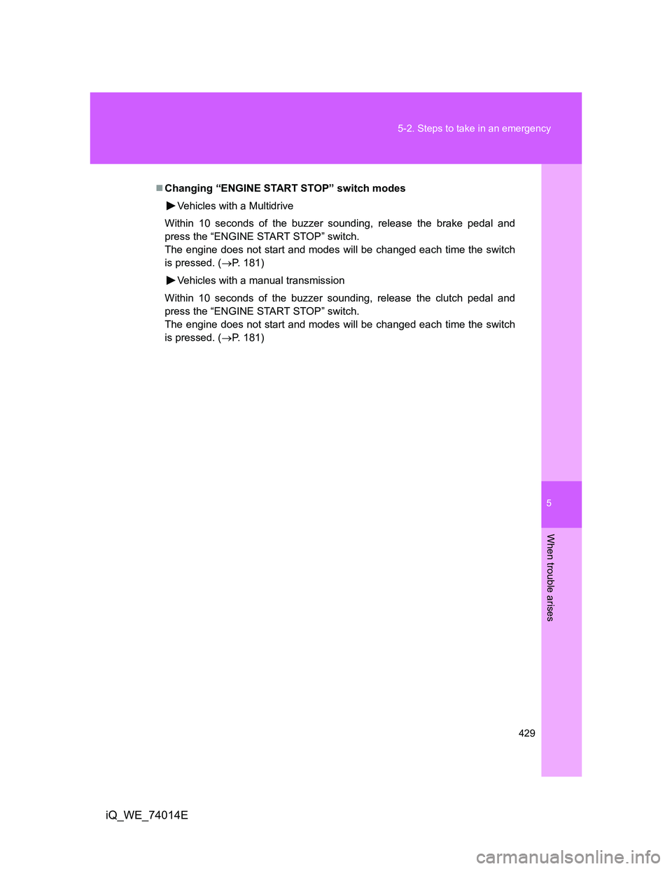 TOYOTA IQ 2012  Owners Manual 5
429 5-2. Steps to take in an emergency
When trouble arises
iQ_WE_74014E
Changing “ENGINE START STOP” switch modes
Vehicles with a Multidrive
Within 10 seconds of the buzzer sounding, release 
