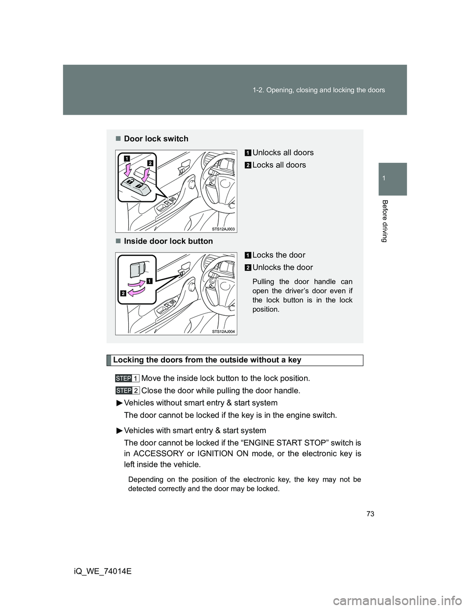 TOYOTA IQ 2012  Owners Manual 73 1-2. Opening, closing and locking the doors
1
Before driving
iQ_WE_74014E
Locking the doors from the outside without a key
Move the inside lock button to the lock position.
Close the door while pul