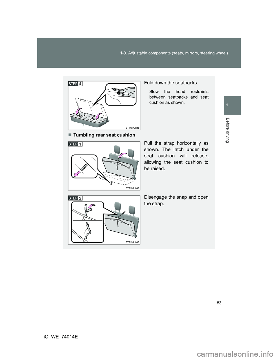 TOYOTA IQ 2012  Owners Manual 83 1-3. Adjustable components (seats, mirrors, steering wheel)
1
Before driving
iQ_WE_74014E
Fold down the seatbacks.
Stow the head restraints
between seatbacks and seat
cushion as shown.
Tumbling 