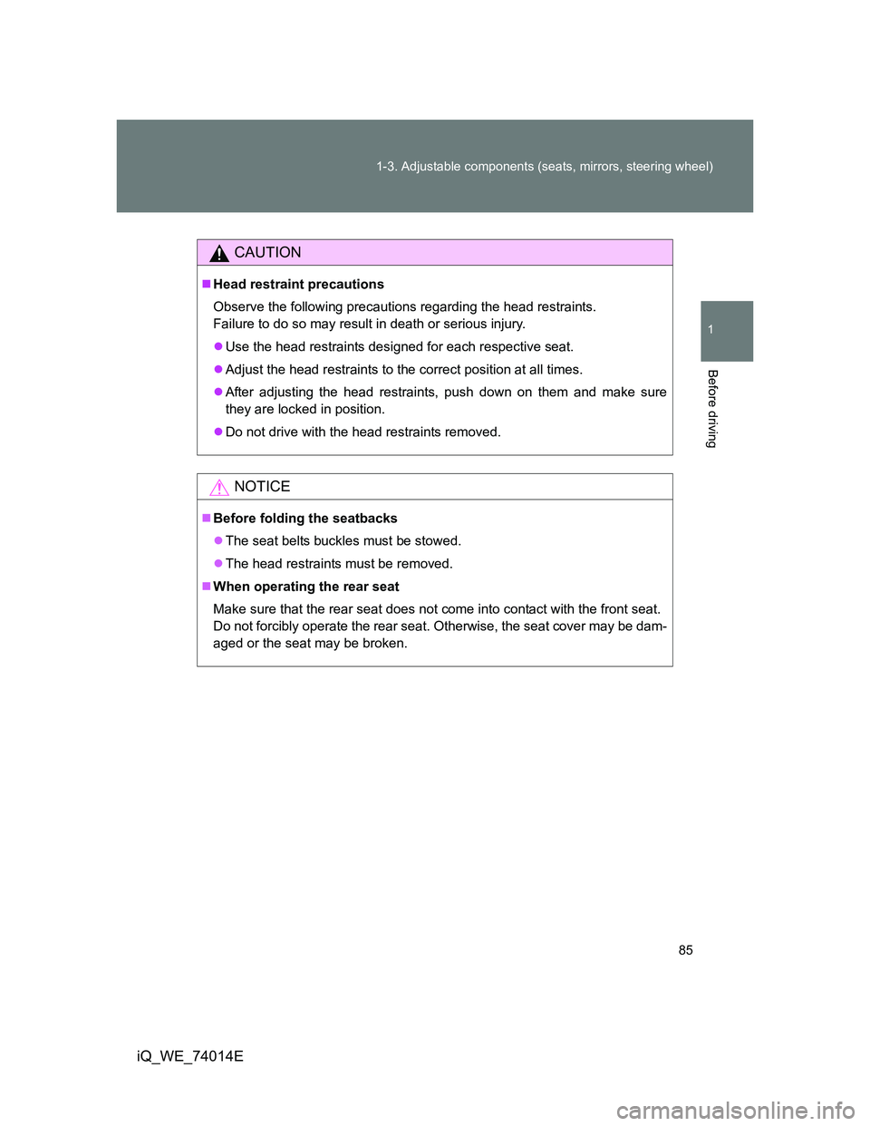 TOYOTA IQ 2012  Owners Manual 85 1-3. Adjustable components (seats, mirrors, steering wheel)
1
Before driving
iQ_WE_74014E
CAUTION
Head restraint precautions
Observe the following precautions regarding the head restraints. 
Fai