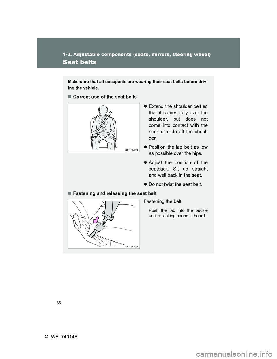 TOYOTA IQ 2012  Owners Manual 86
1-3. Adjustable components (seats, mirrors, steering wheel)
iQ_WE_74014E
Seat belts
Make sure that all occupants are wearing their seat belts before driv-
ing the vehicle.
Correct use of the sea