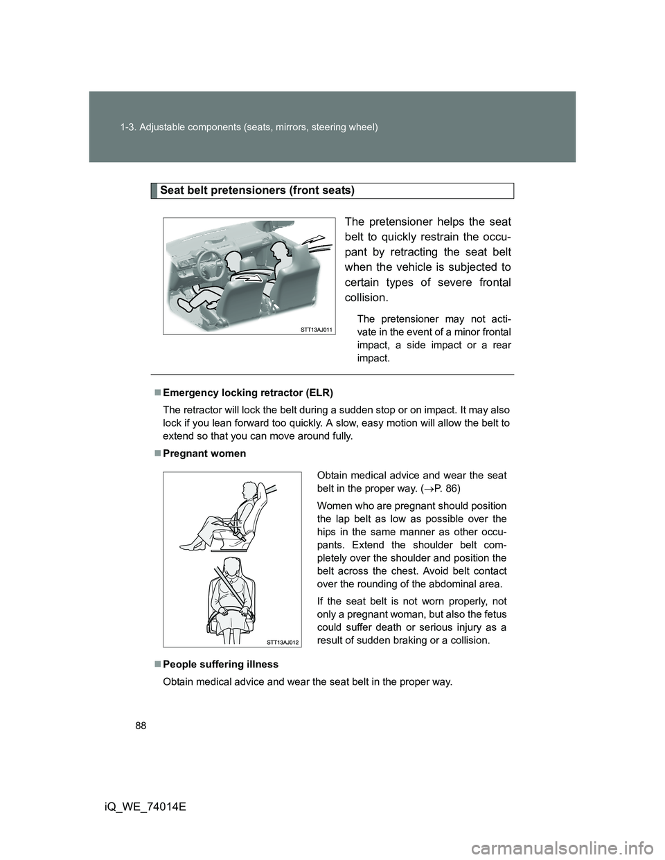 TOYOTA IQ 2012  Owners Manual 88 1-3. Adjustable components (seats, mirrors, steering wheel)
iQ_WE_74014E
Seat belt pretensioners (front seats)
The pretensioner helps the seat
belt to quickly restrain the occu-
pant by retracting 
