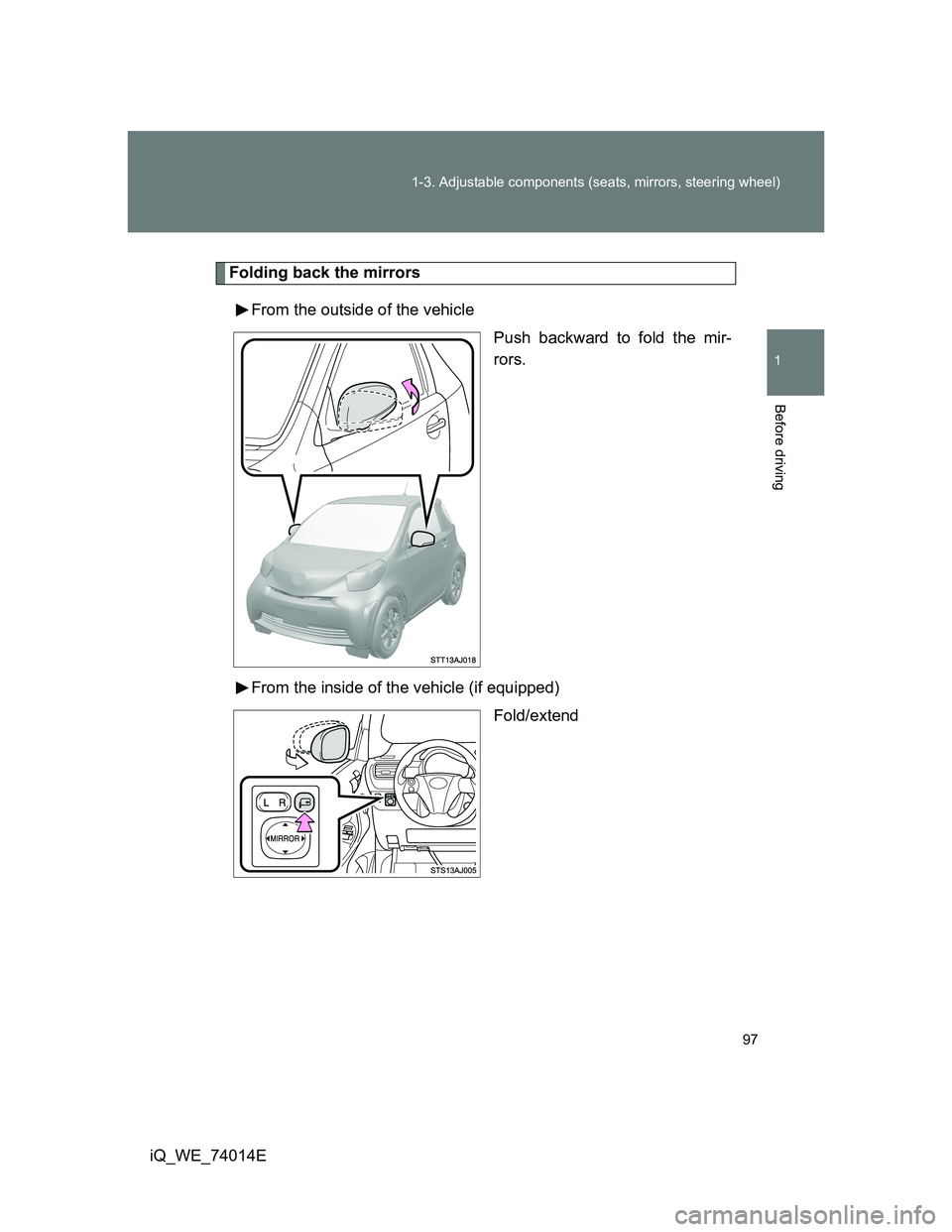 TOYOTA IQ 2012  Owners Manual 97 1-3. Adjustable components (seats, mirrors, steering wheel)
1
Before driving
iQ_WE_74014E
Folding back the mirrors
From the outside of the vehicle
Push backward to fold the mir-
rors.
From the insi