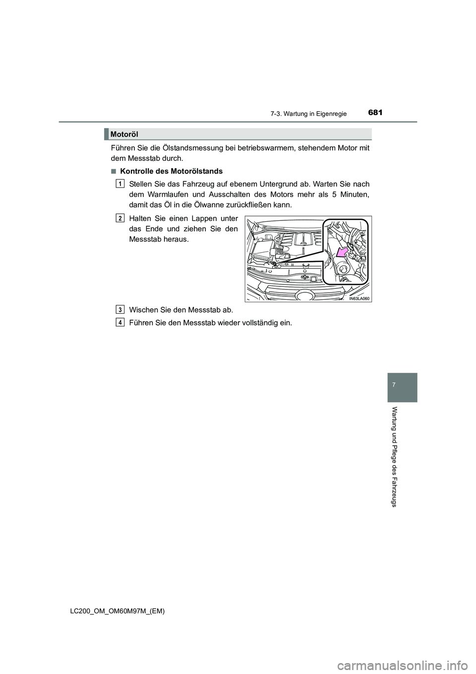 TOYOTA LAND CRUISER 2015  Betriebsanleitungen (in German) 6817-3. Wartung in Eigenregie
LC200_OM_OM60M97M_(EM)
7
Wartung und Pflege des Fahrzeugs
Führen Sie die Ölstandsmessung bei betriebswarmem, stehendem Motor mit
dem Messstab durch.
■Kontrolle des Mo