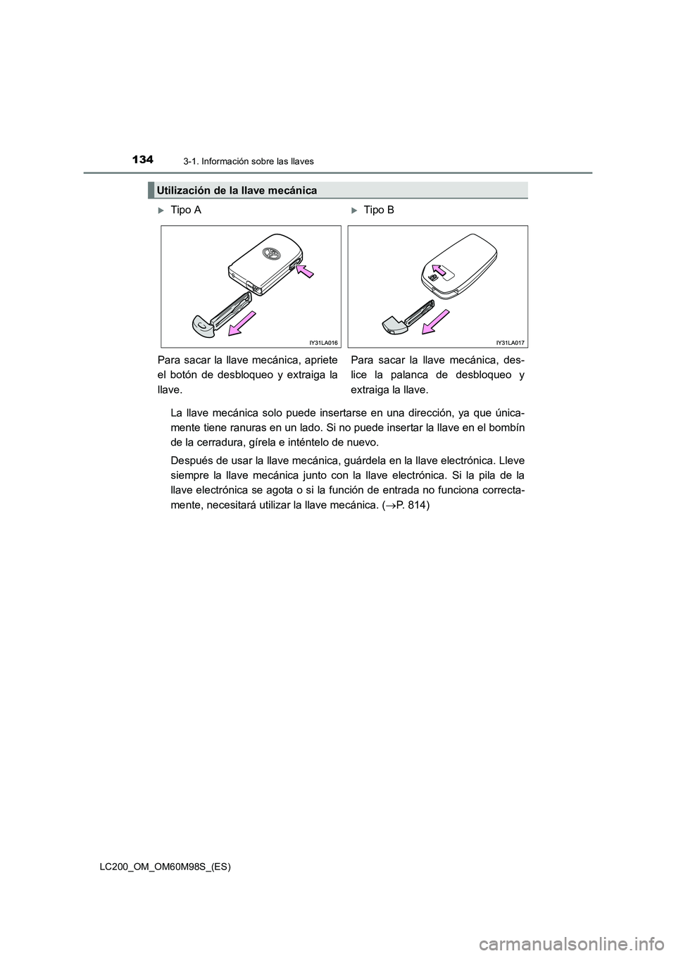 TOYOTA LAND CRUISER 2015  Manual del propietario (in Spanish) 1343-1. Información sobre las llaves
LC200_OM_OM60M98S_(ES)
La llave mecánica solo puede insertarse en una dirección, ya que única-
mente tiene ranuras en un lado. Si no puede insertar la llave en