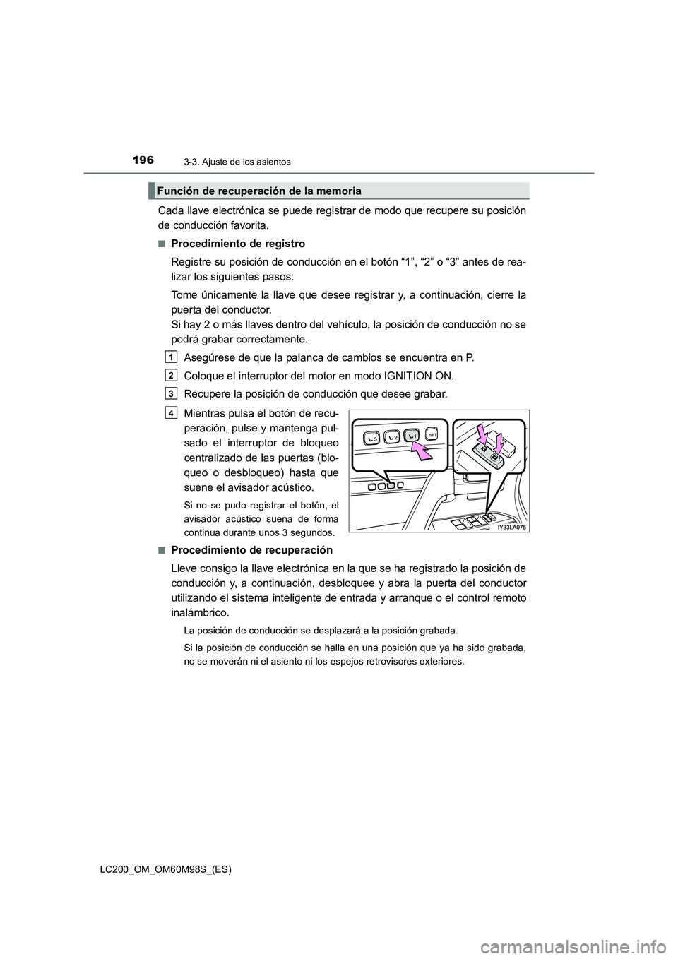TOYOTA LAND CRUISER 2015  Manual del propietario (in Spanish) 1963-3. Ajuste de los asientos
LC200_OM_OM60M98S_(ES)
Cada llave electrónica se puede registrar de modo que recupere su posición
de conducción favorita.
■Procedimiento de registro
Registre su pos