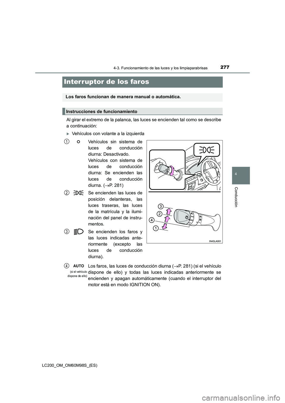 TOYOTA LAND CRUISER 2015  Manual del propietario (in Spanish) 277
4
4-3. Funcionamiento de las luces y los limpiaparabrisas
Conducción
LC200_OM_OM60M98S_(ES)
Interruptor de los faros
Al girar el extremo de la palanca, las luces se encienden tal como se describe