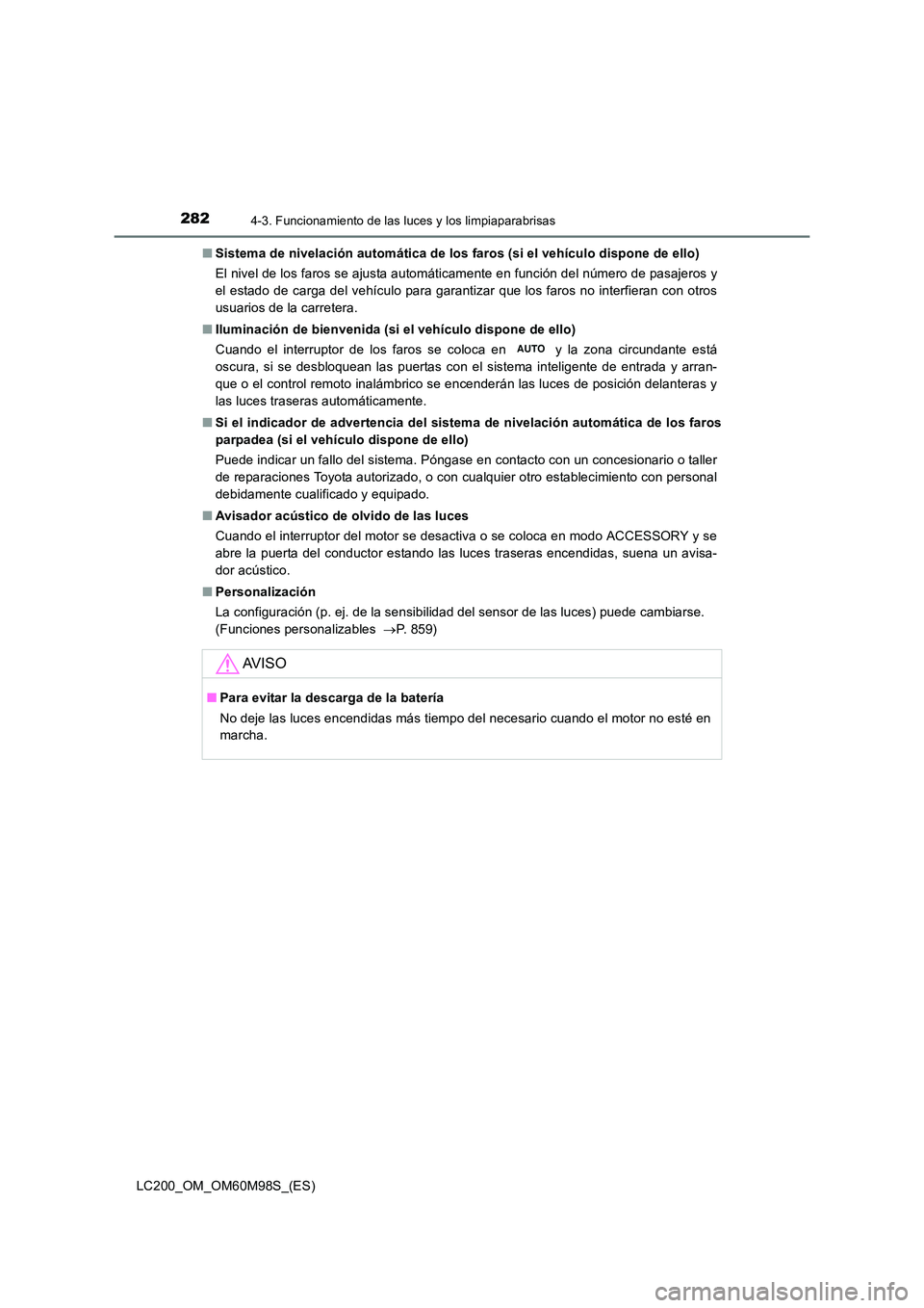 TOYOTA LAND CRUISER 2015  Manual del propietario (in Spanish) 2824-3. Funcionamiento de las luces y los limpiaparabrisas
LC200_OM_OM60M98S_(ES)■
Sistema de nivelación automática de los faros (si el vehículo dispone de ello)
El nivel de los faros se ajusta a