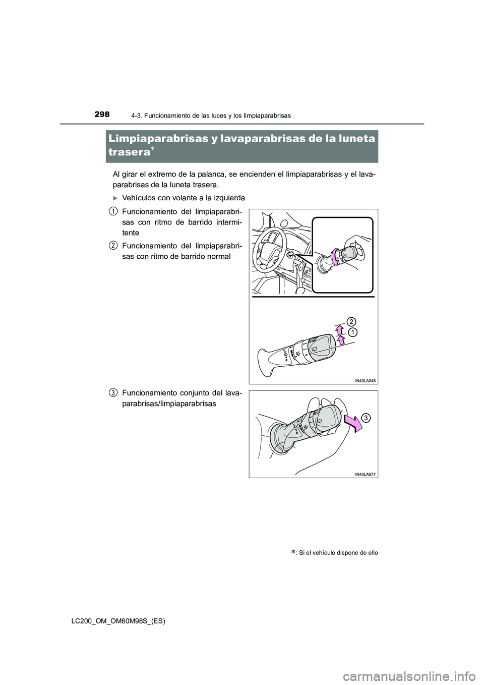 TOYOTA LAND CRUISER 2015  Manual del propietario (in Spanish) 2984-3. Funcionamiento de las luces y los limpiaparabrisas
LC200_OM_OM60M98S_(ES)
Limpiaparabrisas y lavaparabrisas de la luneta 
trasera
∗
Al girar el extremo de la palanca, se encienden el limpiap