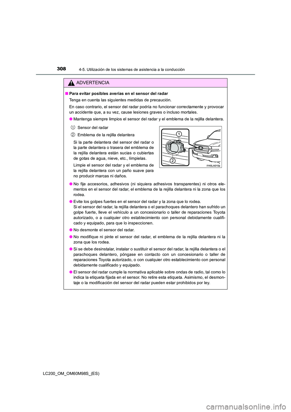TOYOTA LAND CRUISER 2015  Manual del propietario (in Spanish) 3084-5. Utilización de los sistemas de asistencia a la conducción
LC200_OM_OM60M98S_(ES)
ADVERTENCIA
■Para evitar posibles averías en el sensor del radar
Tenga en cuenta las siguientes medidas de