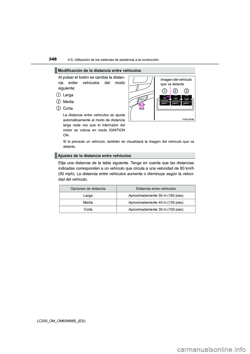 TOYOTA LAND CRUISER 2015  Manual del propietario (in Spanish) 3484-5. Utilización de los sistemas de asistencia a la conducción
LC200_OM_OM60M98S_(ES)
Al pulsar el botón se cambia la distan-
cia entre vehículos del modo
siguiente:
Larga
Media
Corta
La distan