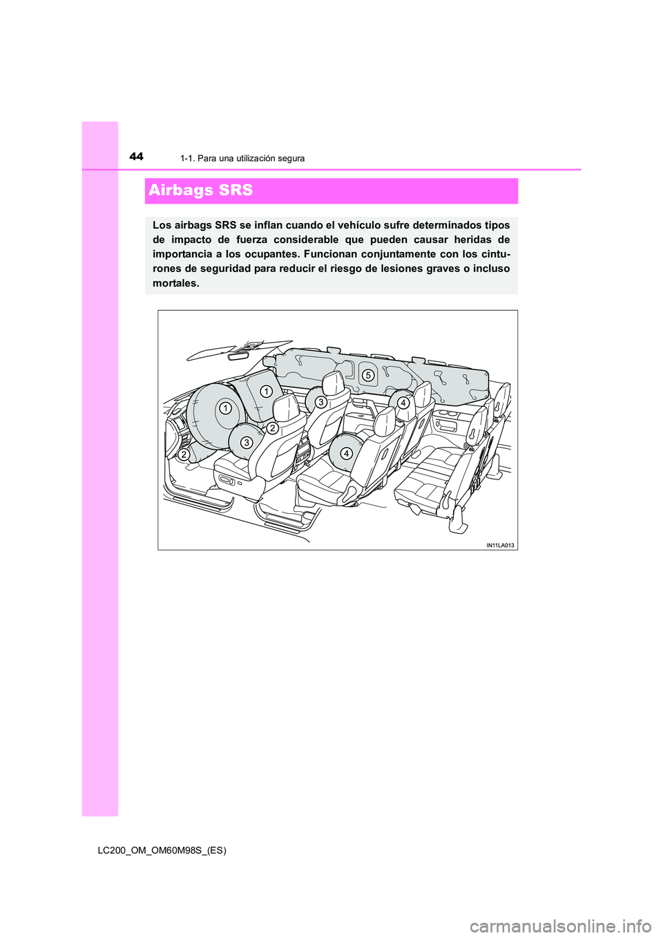 TOYOTA LAND CRUISER 2015  Manual del propietario (in Spanish) 441-1. Para una utilización segura
LC200_OM_OM60M98S_(ES)
Airbags SRS
Los airbags SRS se inflan cuando el vehículo sufre determinados tipos
de impacto de fuerza considerable que pueden causar herida