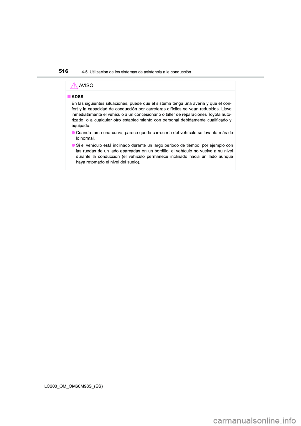 TOYOTA LAND CRUISER 2015  Manual del propietario (in Spanish) 5164-5. Utilización de los sistemas de asistencia a la conducción
LC200_OM_OM60M98S_(ES)
AV I S O
■KDSS
En las siguientes situaciones, puede que el sistema tenga una avería y que el con-
fort y l