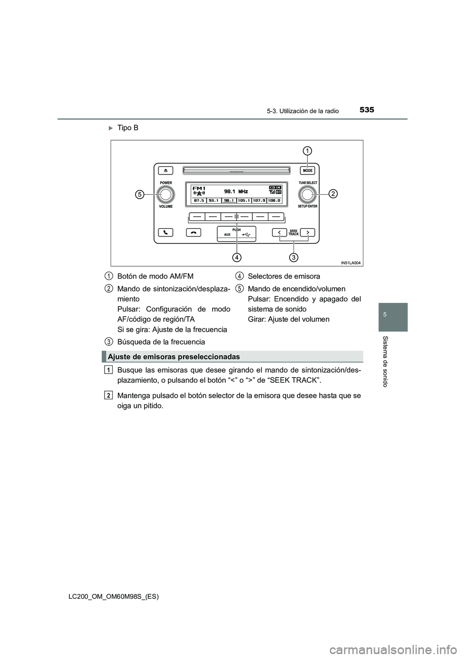 TOYOTA LAND CRUISER 2015  Manual del propietario (in Spanish) 5355-3. Utilización de la radio
5
Sistema de sonido
LC200_OM_OM60M98S_(ES)
�XTipo B
Busque las emisoras que desee girando el mando de sintonización/des-
plazamiento, o pulsando el botón “<” o 