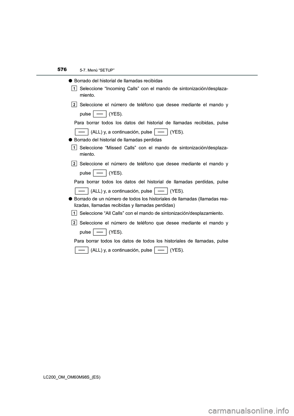 TOYOTA LAND CRUISER 2015  Manual del propietario (in Spanish) 5765-7. Menú “SETUP”
LC200_OM_OM60M98S_(ES)
●Borrado del historial de llamadas recibidas
Seleccione “Incoming Calls” con el mando de sintonización/desplaza-
miento.
Seleccione el número d