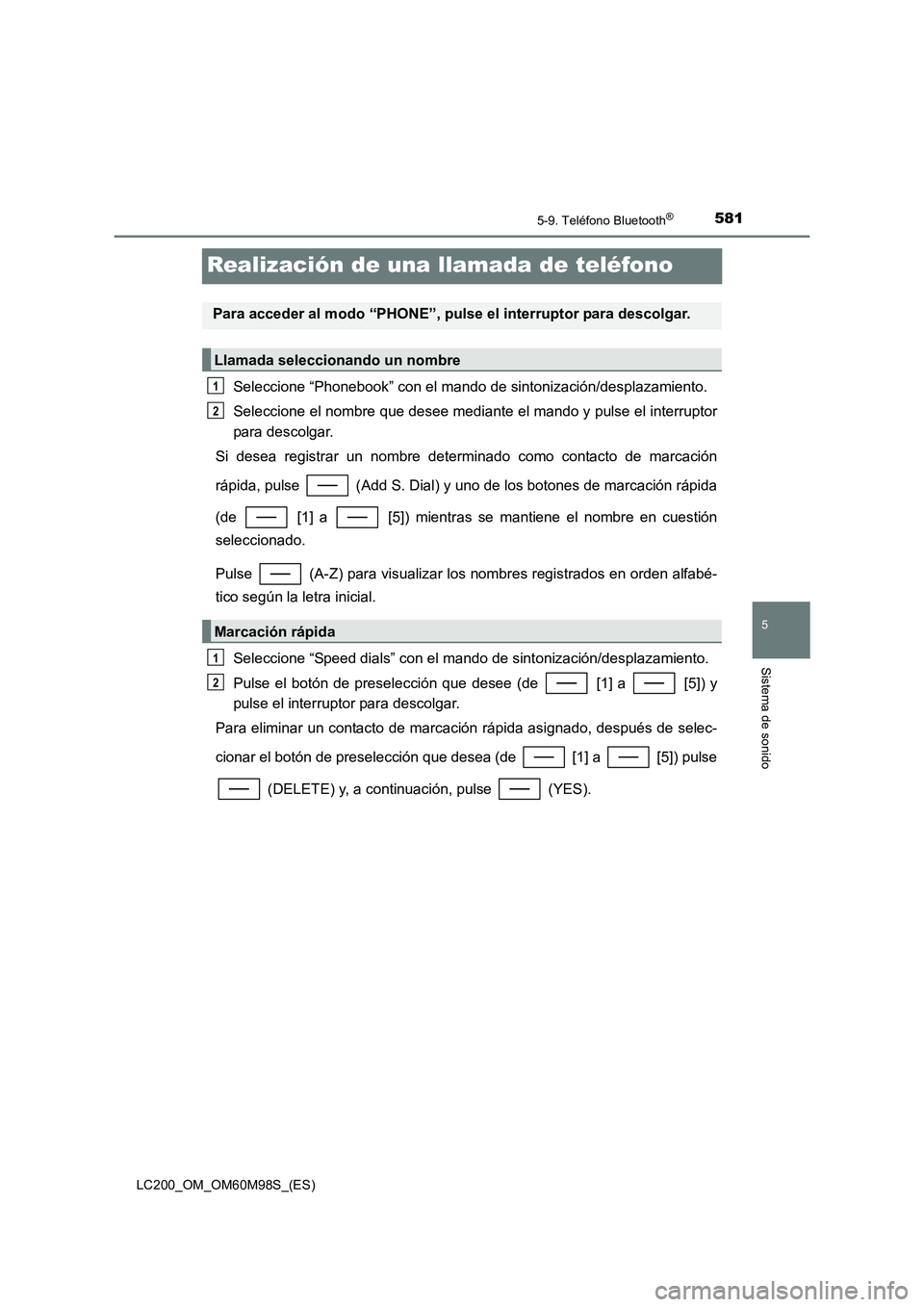 TOYOTA LAND CRUISER 2015  Manual del propietario (in Spanish) 581
5
5-9. Teléfono Bluetooth®
Sistema de sonido
LC200_OM_OM60M98S_(ES)
Realización de una llamada de teléfono
Seleccione “Phonebook” con el mando de sintonización/desplazamiento.
Seleccione 