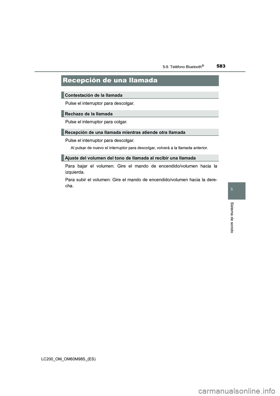 TOYOTA LAND CRUISER 2015  Manual del propietario (in Spanish) 583
5
5-9. Teléfono Bluetooth®
Sistema de sonido
LC200_OM_OM60M98S_(ES)
Recepción de una llamada
Pulse el interruptor para descolgar.
Pulse el interruptor para colgar.
Pulse el interruptor para des